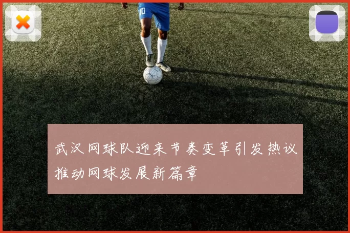 武汉网球队迎来节奏变革引发热议推动网球发展新篇章