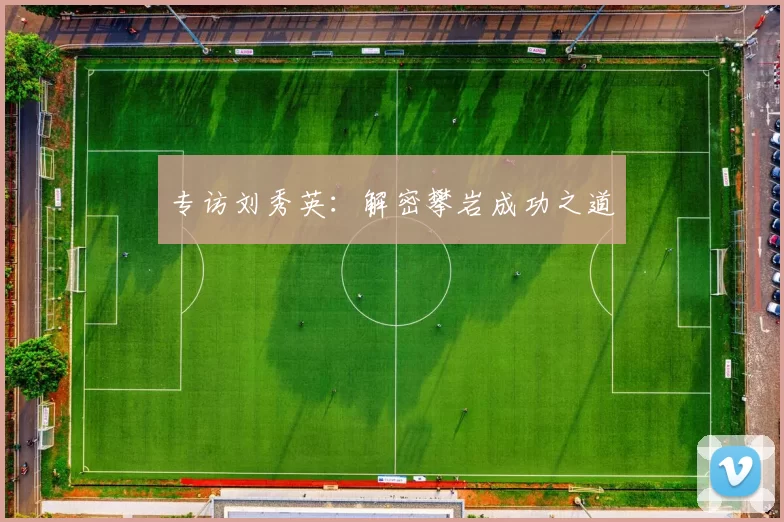 专访刘秀英：解密攀岩成功之道