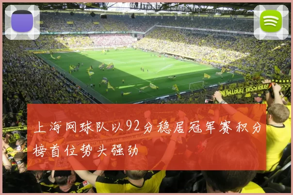 上海网球队以92分稳居冠军赛积分榜首位势头强劲