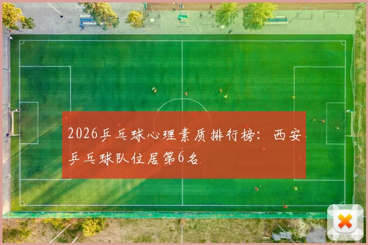 2026乒乓球心理素质排行榜：西安乒乓球队位居第6名