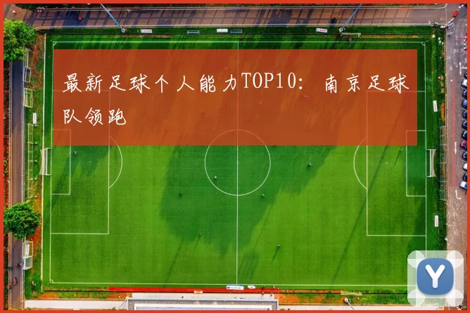 最新足球个人能力TOP10：南京足球队领跑