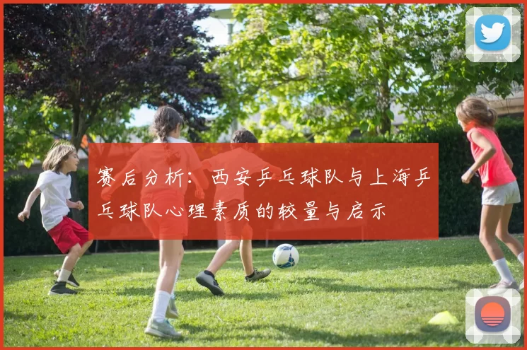 赛后分析：西安乒乓球队与上海乒乓球队心理素质的较量与启示