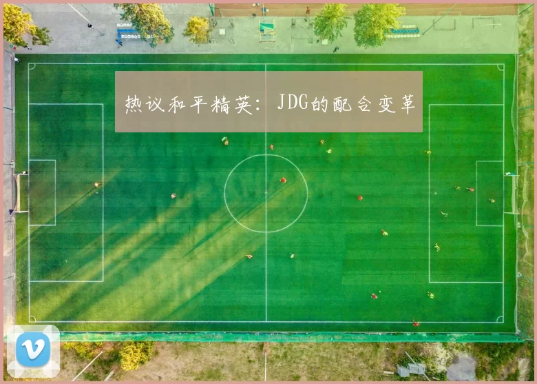 热议和平精英：JDG的配合变革