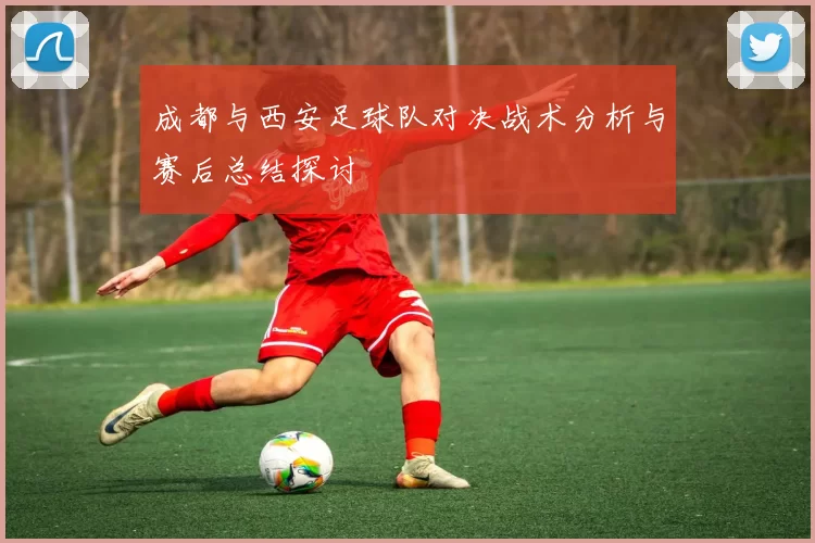 成都与西安足球队对决战术分析与赛后总结探讨