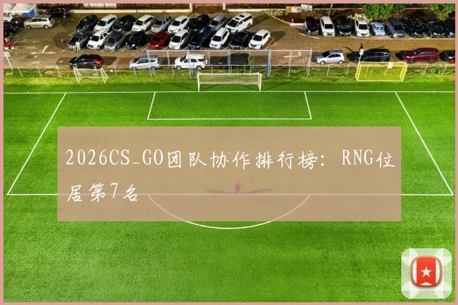 2026CS_GO团队协作排行榜：RNG位居第7名