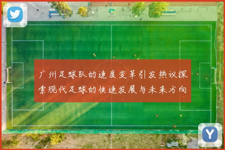 广州足球队的速度变革引发热议探索现代足球的快速发展与未来方向