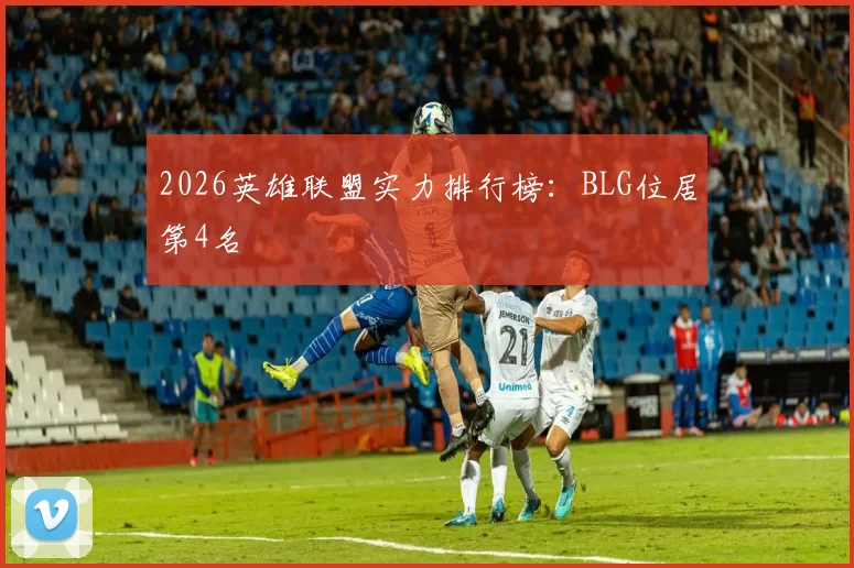 2026英雄联盟实力排行榜：BLG位居第4名