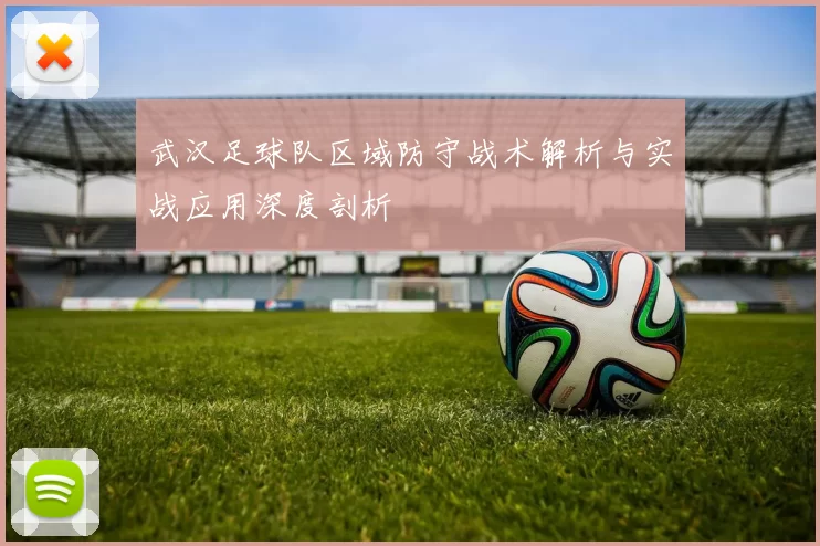 武汉足球队区域防守战术解析与实战应用深度剖析