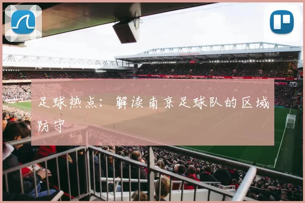 足球热点：解读南京足球队的区域防守
